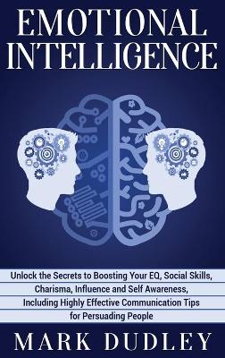 Emotional Intelligence: Unlock the Secrets to Boosting Your EQ, Social Skills, Charisma, Influence and Self Awareness, Including Highly Effective Communication Tips for Persuading People book