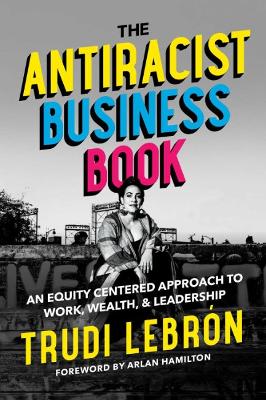 The Antiracist Business Book: An Equity Centered Approach to Work, Wealth, and Leadership book