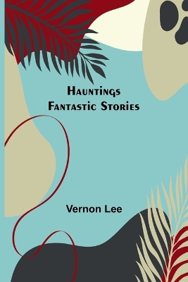 Hauntings; Fantastic Stories by Vernon Lee