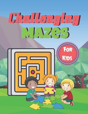 Challenging Mazes for Kids: Brain Games Fun Maze Book For Children Includes Instructions And Solutions book