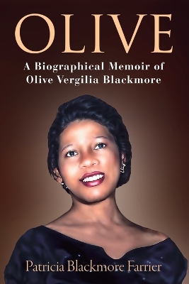 Olive: A Biographical Memoir of Olive Vergilia Blackmore by Patricia Blackmore Farrier