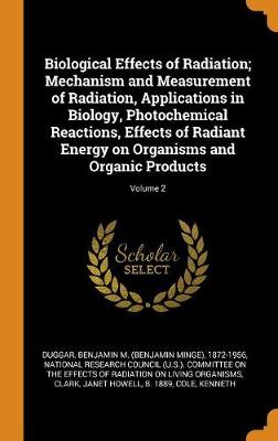 Biological Effects of Radiation; Mechanism and Measurement of Radiation, Applications in Biology, Photochemical Reactions, Effects of Radiant Energy on Organisms and Organic Products; Volume 2 book