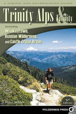 Trinity Alps & Vicinity: Including Whiskeytown, Russian Wilderness, and Castle Crags Areas by Mike White