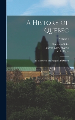 A History of Quebec: Its Resources and People: Illustrated; Volume 1 by Laurent-Olivier David