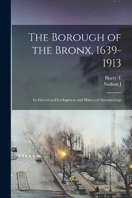 The Borough of the Bronx, 1639-1913: Its Marvelous Development and Historical Surroundings book