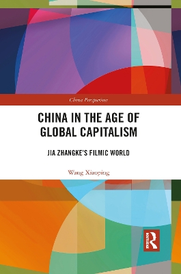 China in the Age of Global Capitalism: Jia Zhangke's Filmic World by Xiaoping Wang