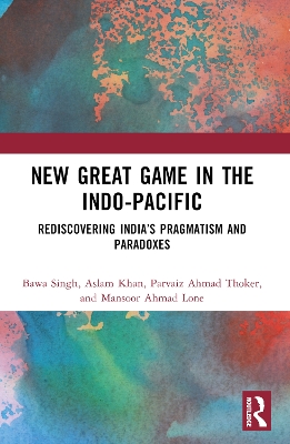New Great Game in the Indo-Pacific: Rediscovering India’s Pragmatism and Paradoxes book