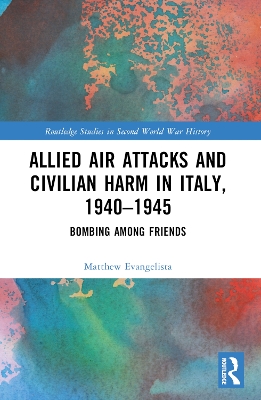 Allied Air Attacks and Civilian Harm in Italy, 1940–1945: Bombing among Friends book