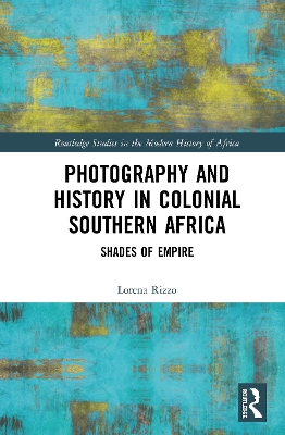 Photography and History in Colonial Southern Africa: Shades of Empire by Lorena Rizzo