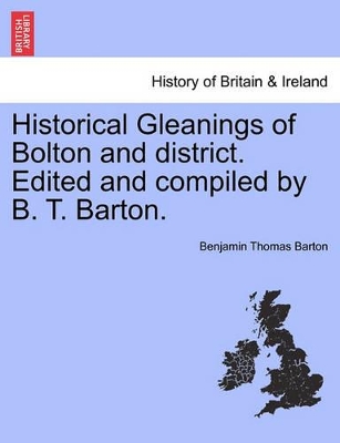 Historical Gleanings of Bolton and District. Edited and Compiled by B. T. Barton. book