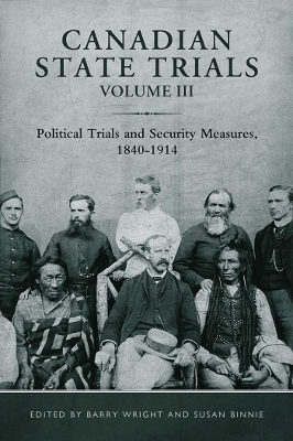 Canadian State Trials, Volume III: Political Trials and Security Measures, 1840-1914 by Barry Wright