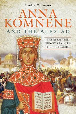 Anna Komnene and the Alexiad: The Byzantine Princess and the First Crusade book