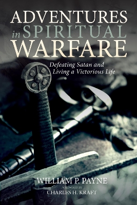 Adventures in Spiritual Warfare: Defeating Satan and Living a Victorious Life by William P Payne