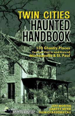 Twin Cities Haunted Handbook: 100 Ghostly Places You Can Visit in and Around Minneapolis and St. Paul book