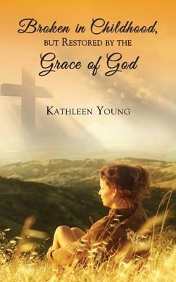 Broken in Childhood, But Restored by the Grace of God book