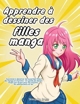 Apprendre à dessiner des filles manga: Apprenez à dessiner de superbes filles de manga et d'anime - Un guide de dessin étape par étape pour les enfants, les adolescents et les adultes book