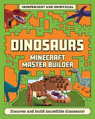 Master Builder - Minecraft Dinosaurs (Independent & Unofficial): A Step-by-step Guide to Building Your Own Dinosaurs, Packed With Amazing Jurassic Facts to Inspire You! book
