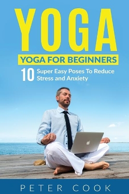 Yoga: Yoga For Beginners 10 Super Easy Poses To Reduce Stress and Anxiety book