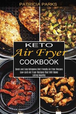 Keto Air Fryer Cookbook: Low-carb Air Fryer Recipes That Will Make Eating Healthy (Quick and Easy Ketogenic Diet Friendly Air Fryer Recipes) book