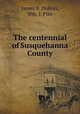 The The centennial of Susquehanna County by James T DuBois