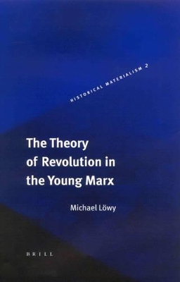 The Theory of Revolution in the Young Marx by Michael Lowy