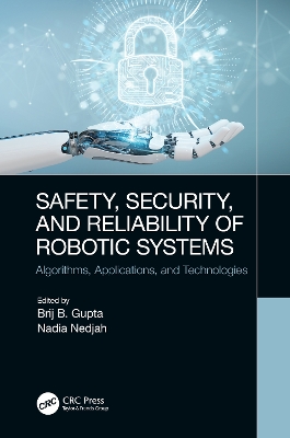 Safety, Security, and Reliability of Robotic Systems: Algorithms, Applications, and Technologies by Brij B. Gupta