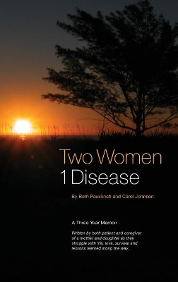 Two Women 1 Disease: A Three Year Memoir Written by both patient and caregiver of a mother and daughter as they struggle with life, love, survival and lessons learned along the way. book