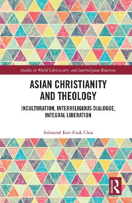 Asian Christianity and Theology: Inculturation, Interreligious Dialogue, Integral Liberation by Edmund Kee-Fook Chia