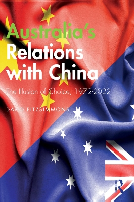 Australia’s Relations with China: The Illusion of Choice, 1972-2022 by David Fitzsimmons