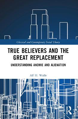 True Believers and the Great Replacement: Understanding Anomie and Alienation by Alf H. Walle