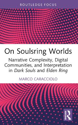 On Soulsring Worlds: Narrative Complexity, Digital Communities, and Interpretation in Dark Souls and Elden Ring book