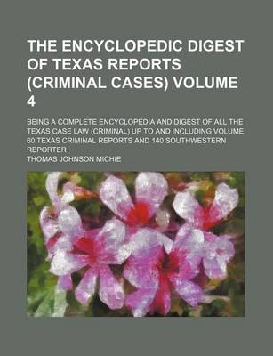 Encyclopedic Digest of Texas Reports (Criminal Cases) Volume 4; Being a Complete Encyclopedia and Digest of All the Texas Case Law (Criminal) Up to and Including Volume 60 Texas Criminal Reports and 140 Southwestern Reporter book