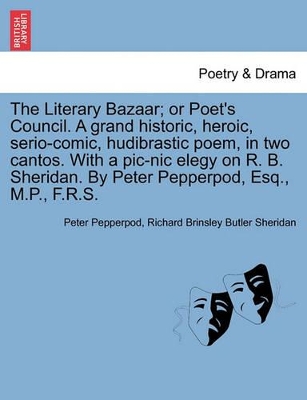 The Literary Bazaar; Or Poet's Council. a Grand Historic, Heroic, Serio-Comic, Hudibrastic Poem, in Two Cantos. with a PIC-Nic Elegy on R. B. Sheridan. by Peter Pepperpod, Esq., M.P., F.R.S. book