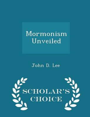 Mormonism Unveiled - Scholar's Choice Edition by John D Lee
