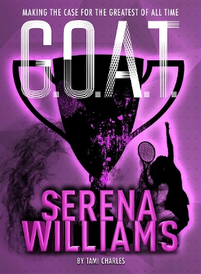 G.O.A.T. - Serena Williams: Making the Case for the Greatest of All Time book