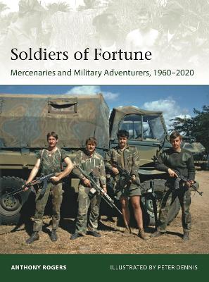 Soldiers of Fortune: Mercenaries and Military Adventurers, 1960-2020 by Anthony Rogers