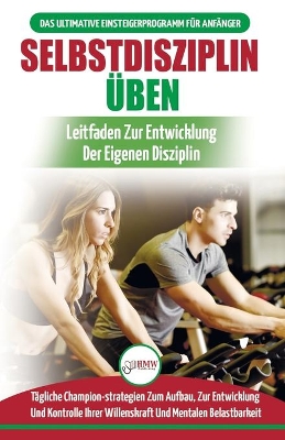 Selbstdisziplin Üben: Entwickeln Von Übungsdisziplin Für Das Leben - 30 Tägliche Championstrategien Zur Entwicklung Der Mentalen Belastbarkeit (Bücher In Deutsch / Self-discipline To Exercise German Book) book