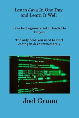 Learn Java In One Day and Learn It Well: Java for Beginners with Hands-On Project The only book you need to start coding in Java immediately book