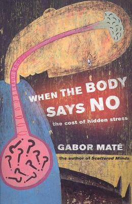 When the Body Says No: the cost of hidden stress by Gabor Mate
