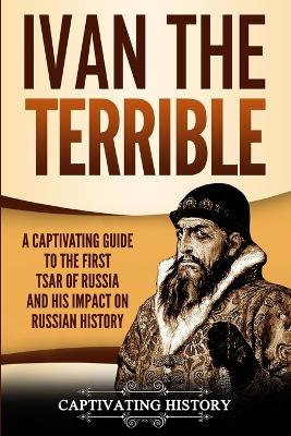 Ivan the Terrible: A Captivating Guide to the First Tsar of Russia and His Impact on Russian History by Captivating History