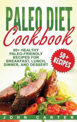 Paleo Diet Cookbook: 50+ Healthy Paleo-Friendly Recipes for Breakfast, Lunch, Dinner, and Dessert by John Carter