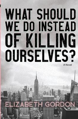 What Should We Do Instead of Killing Ourselves? book