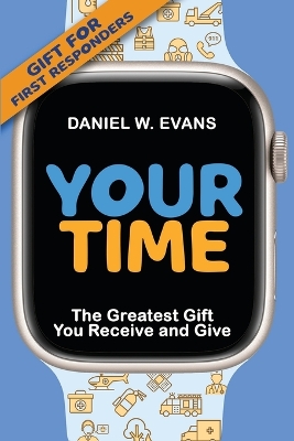 Your Time: (Special Edition for First Responders) The Greatest Gift You Receive and Give book