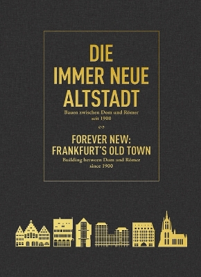 Die Immer Neue Altstadt / Forever New: Frankfurt's Old Town: Bauen Zwischen Dom Und Römer Seit 1900 / Building Between Dom and Römer Since 1900 book