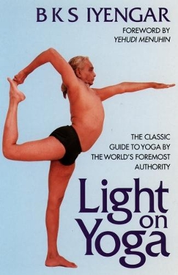 Light on Yoga: The Classic Guide to Yoga by the World's Foremost Authority by B. K. S. Iyengar