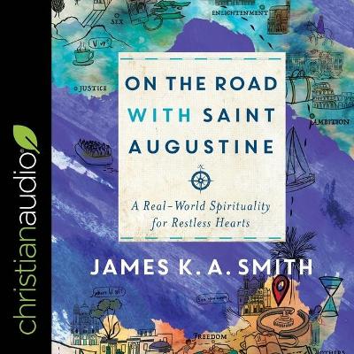 On the Road with Saint Augustine: A Real-World Spirituality for Restless Hearts by James K. A. Smith