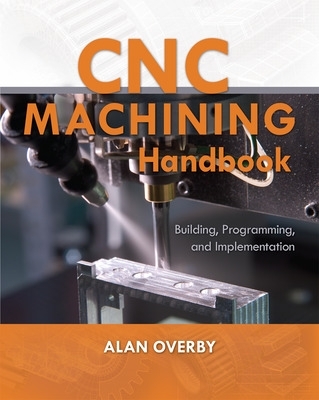CNC Machining Handbook: Building, Programming, and Implementation book