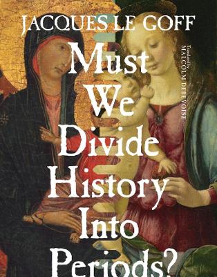 Must We Divide History Into Periods? by Jacques Le Goff