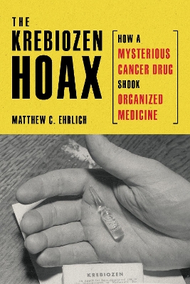 The Krebiozen Hoax: How a Mysterious Cancer Drug Shook Organized Medicine book