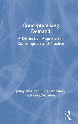 Conceptualising Demand: A Distinctive Approach to Consumption and Practice by Jenny Rinkinen